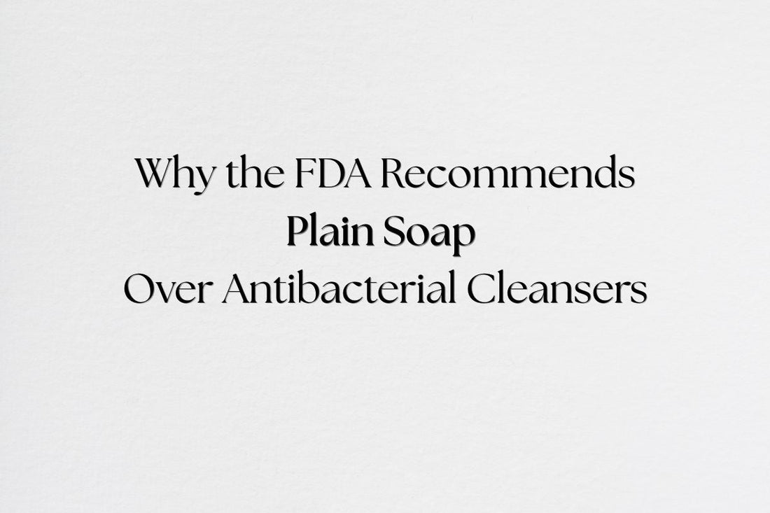 Why the FDA Recommends Plain Soap Over Antibacterial Cleansers